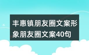 豐惠鎮(zhèn)朋友圈文案、形象朋友圈文案40句