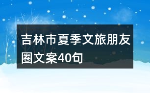 吉林市夏季文旅朋友圈文案40句