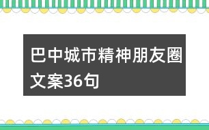 巴中城市精神朋友圈文案36句