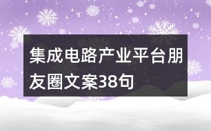 集成電路產(chǎn)業(yè)平臺朋友圈文案38句