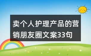 賣(mài)個(gè)人護(hù)理產(chǎn)品的營(yíng)銷朋友圈文案33句