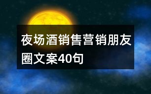 夜場(chǎng)酒銷售營銷朋友圈文案40句