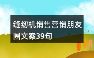 縫紉機(jī)銷售營(yíng)銷朋友圈文案39句