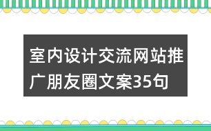 室內(nèi)設(shè)計交流網(wǎng)站推廣朋友圈文案35句