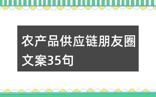 農(nóng)產(chǎn)品供應鏈朋友圈文案35句