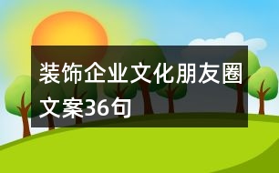 裝飾企業(yè)文化朋友圈文案36句