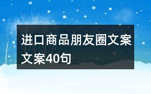 進(jìn)口商品朋友圈文案文案40句