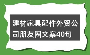 建材家具配件外貿公司朋友圈文案40句