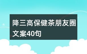 降三高保健茶朋友圈文案40句