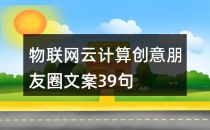 物聯(lián)網(wǎng)云計算創(chuàng)意朋友圈文案39句