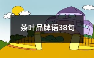 茶葉品牌語(yǔ)38句