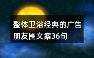 整體衛(wèi)浴經(jīng)典的廣告朋友圈文案36句