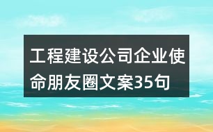 工程建設公司企業(yè)使命朋友圈文案35句