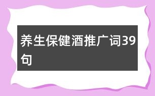 養(yǎng)生保健酒推廣詞39句