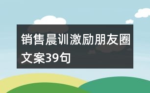 銷售晨訓(xùn)激勵(lì)朋友圈文案39句