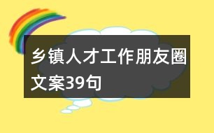 鄉(xiāng)鎮(zhèn)人才工作朋友圈文案39句