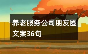 養(yǎng)老服務公司朋友圈文案36句