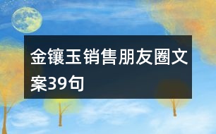 金鑲玉銷(xiāo)售朋友圈文案39句