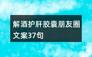 解酒護(hù)肝膠囊朋友圈文案37句