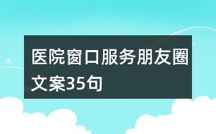 醫(yī)院窗口服務(wù)朋友圈文案35句