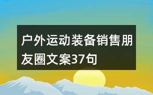 戶外運(yùn)動(dòng)裝備銷(xiāo)售朋友圈文案37句