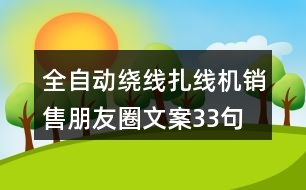 全自動(dòng)繞線扎線機(jī)銷售朋友圈文案33句