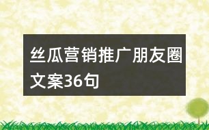 絲瓜營(yíng)銷推廣朋友圈文案36句