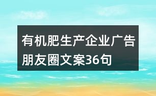 有機(jī)肥生產(chǎn)企業(yè)廣告朋友圈文案36句