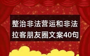 整治非法營(yíng)運(yùn)和非法拉客朋友圈文案40句