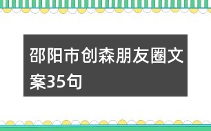 邵陽(yáng)市創(chuàng)森朋友圈文案35句