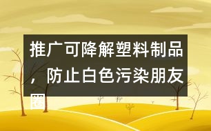 推廣可降解塑料制品，防止白色污染朋友圈文案38句