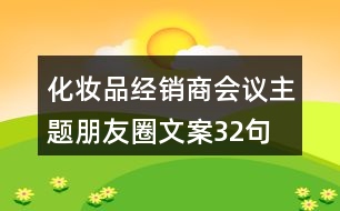 化妝品經(jīng)銷商會議主題朋友圈文案32句