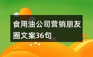 食用油公司營(yíng)銷朋友圈文案36句