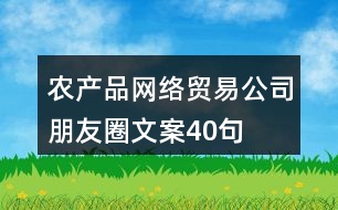 農產品網絡貿易公司朋友圈文案40句