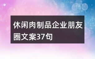 休閑肉制品企業(yè)朋友圈文案37句