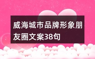 威海城市品牌形象朋友圈文案38句