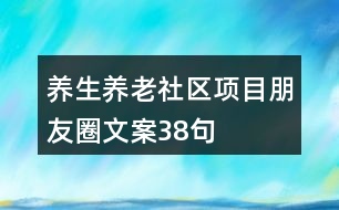 養(yǎng)生養(yǎng)老社區(qū)項(xiàng)目朋友圈文案38句