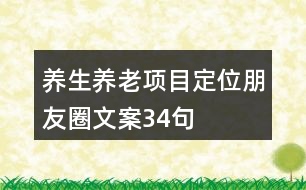 養(yǎng)生養(yǎng)老項目定位朋友圈文案34句