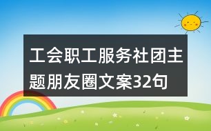 工會職工服務(wù)社團(tuán)主題朋友圈文案32句