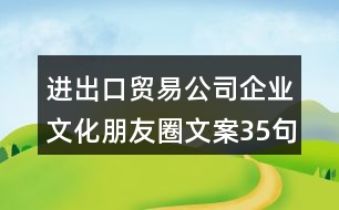 進出口貿(mào)易公司企業(yè)文化朋友圈文案35句