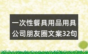 一次性餐具用品用具公司朋友圈文案32句