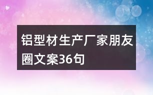 鋁型材生產廠家朋友圈文案36句