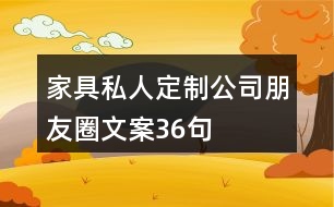 家具私人定制公司朋友圈文案36句