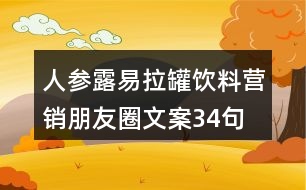 人參露易拉罐飲料營(yíng)銷朋友圈文案34句