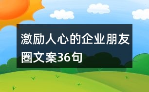 激勵(lì)人心的企業(yè)朋友圈文案36句