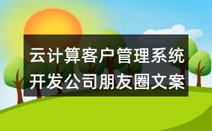 云計算客戶管理系統(tǒng)開發(fā)公司朋友圈文案40句