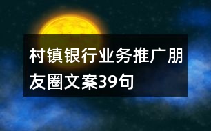 村鎮(zhèn)銀行業(yè)務(wù)推廣朋友圈文案39句