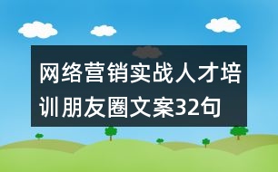 網(wǎng)絡營銷實戰(zhàn)人才培訓朋友圈文案32句