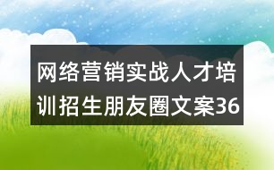 網(wǎng)絡(luò)營銷實戰(zhàn)人才培訓(xùn)招生朋友圈文案36句