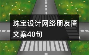 珠寶設(shè)計(jì)網(wǎng)絡(luò)朋友圈文案40句